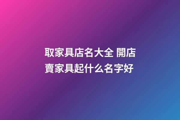 取家具店名大全 開店賣家具起什么名字好-第1張-店鋪起名-玄機(jī)派